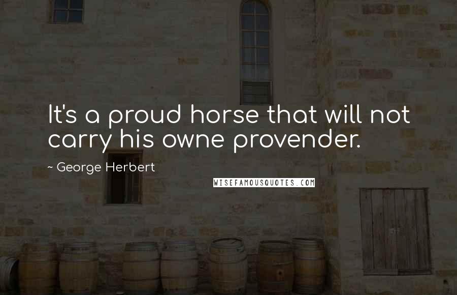 George Herbert Quotes: It's a proud horse that will not carry his owne provender.
