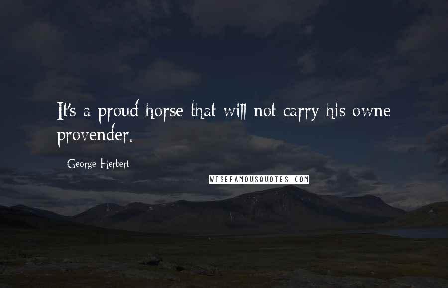 George Herbert Quotes: It's a proud horse that will not carry his owne provender.