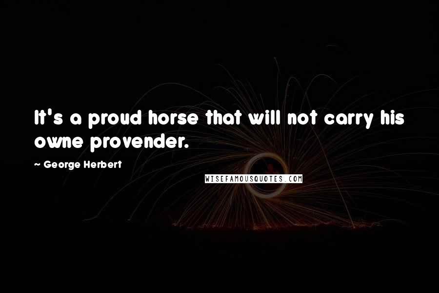 George Herbert Quotes: It's a proud horse that will not carry his owne provender.