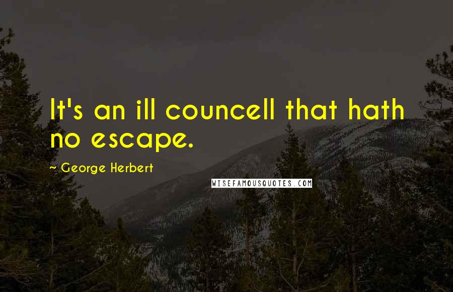 George Herbert Quotes: It's an ill councell that hath no escape.