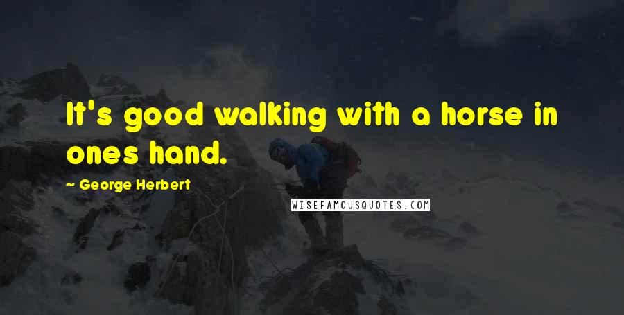 George Herbert Quotes: It's good walking with a horse in ones hand.