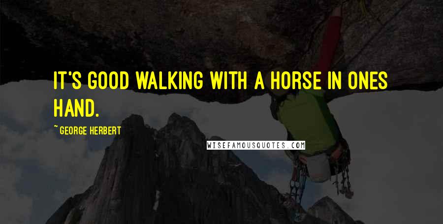 George Herbert Quotes: It's good walking with a horse in ones hand.