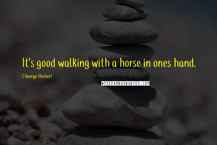 George Herbert Quotes: It's good walking with a horse in ones hand.