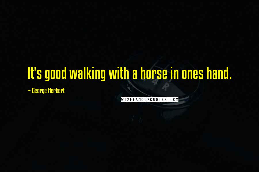 George Herbert Quotes: It's good walking with a horse in ones hand.