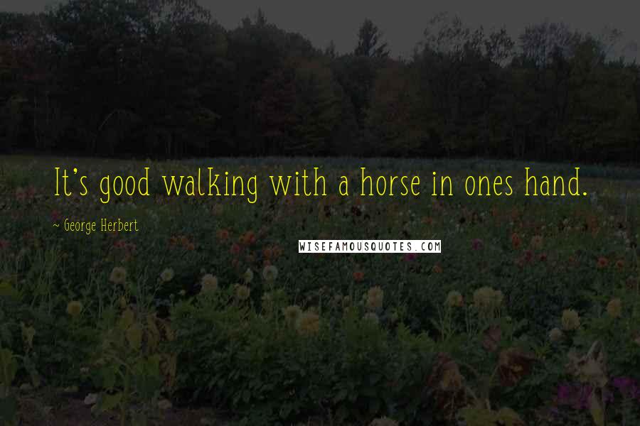 George Herbert Quotes: It's good walking with a horse in ones hand.