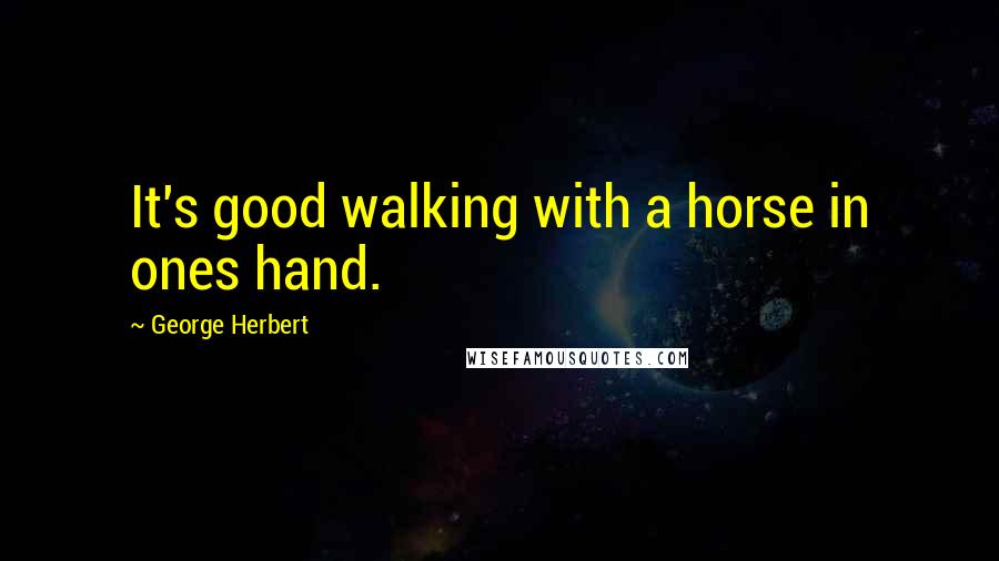 George Herbert Quotes: It's good walking with a horse in ones hand.