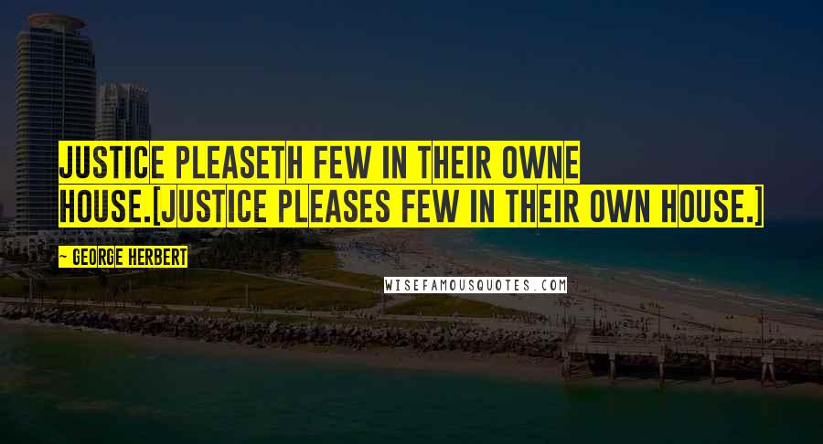 George Herbert Quotes: Justice pleaseth few in their owne house.[Justice pleases few in their own house.]