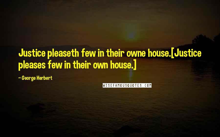 George Herbert Quotes: Justice pleaseth few in their owne house.[Justice pleases few in their own house.]