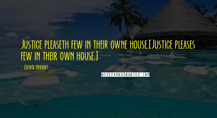 George Herbert Quotes: Justice pleaseth few in their owne house.[Justice pleases few in their own house.]