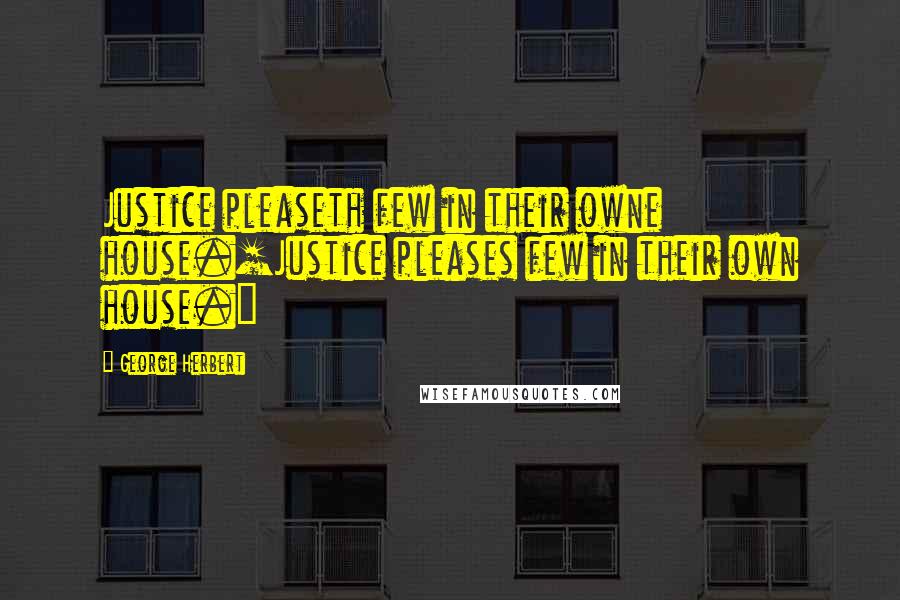 George Herbert Quotes: Justice pleaseth few in their owne house.[Justice pleases few in their own house.]