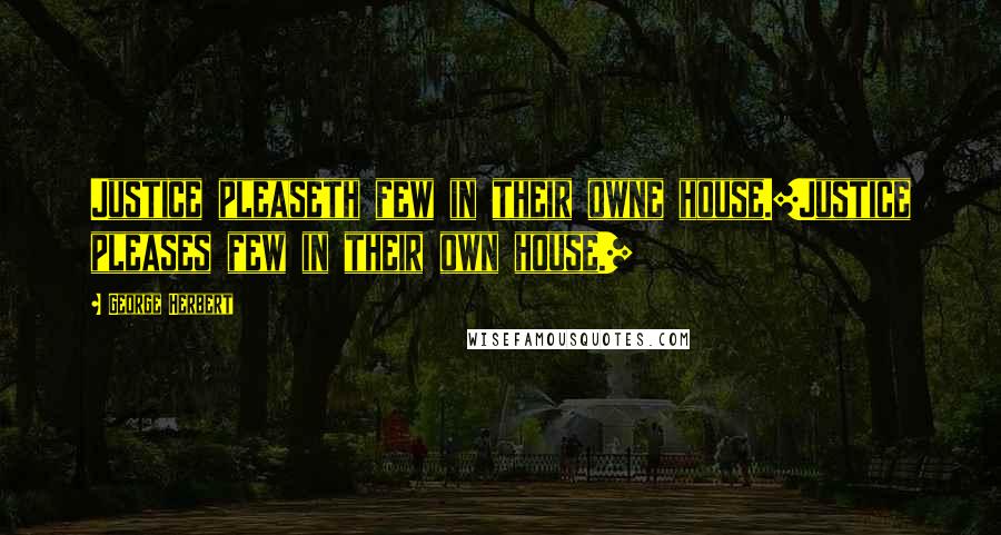 George Herbert Quotes: Justice pleaseth few in their owne house.[Justice pleases few in their own house.]