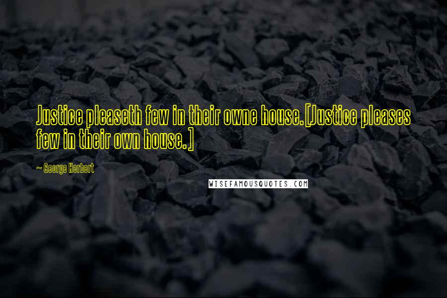 George Herbert Quotes: Justice pleaseth few in their owne house.[Justice pleases few in their own house.]