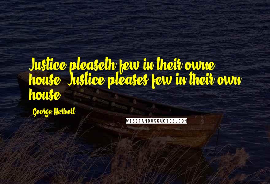 George Herbert Quotes: Justice pleaseth few in their owne house.[Justice pleases few in their own house.]