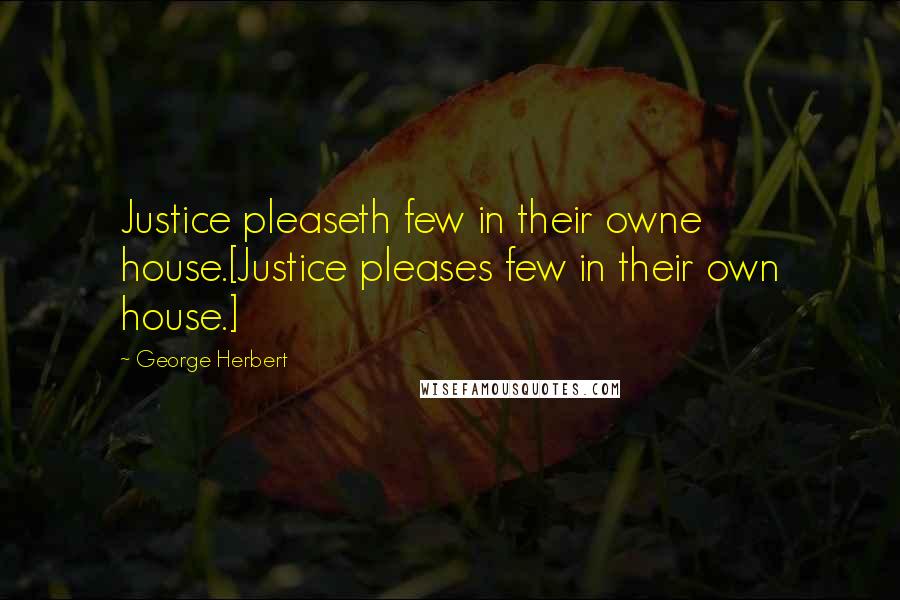 George Herbert Quotes: Justice pleaseth few in their owne house.[Justice pleases few in their own house.]