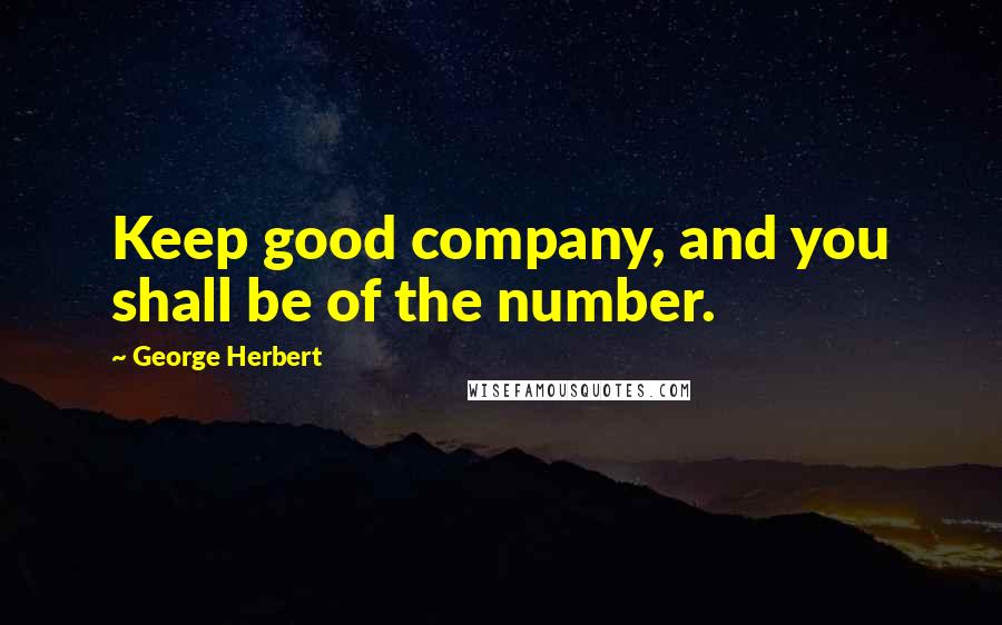 George Herbert Quotes: Keep good company, and you shall be of the number.