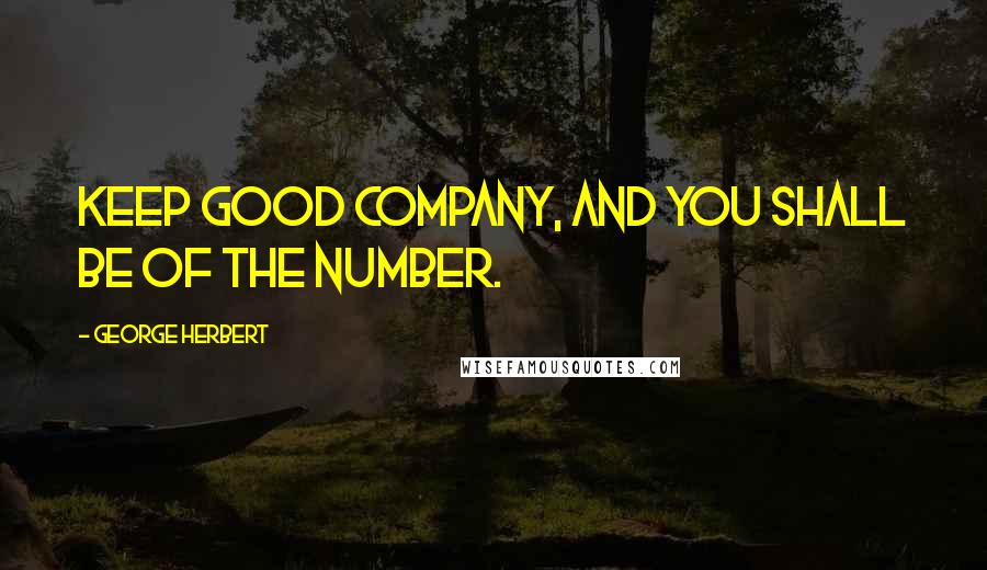 George Herbert Quotes: Keep good company, and you shall be of the number.