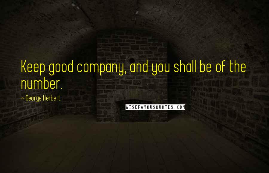 George Herbert Quotes: Keep good company, and you shall be of the number.