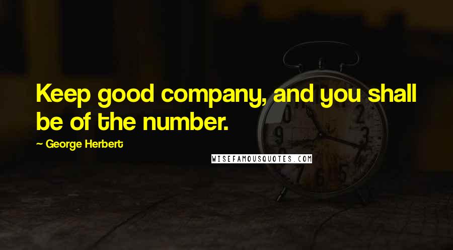George Herbert Quotes: Keep good company, and you shall be of the number.
