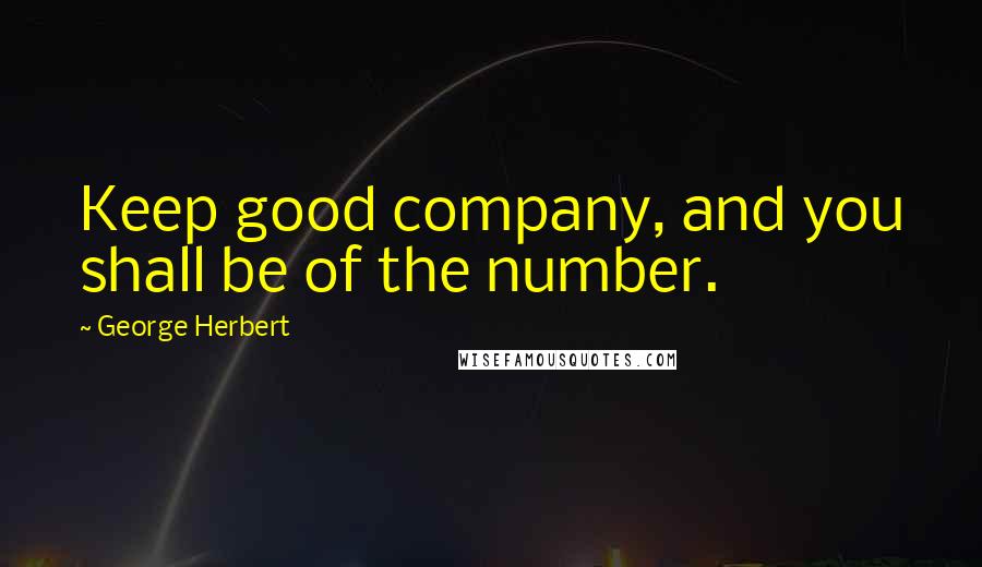 George Herbert Quotes: Keep good company, and you shall be of the number.