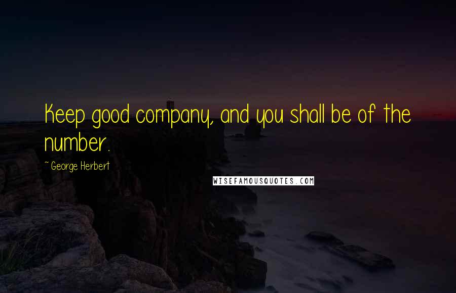 George Herbert Quotes: Keep good company, and you shall be of the number.