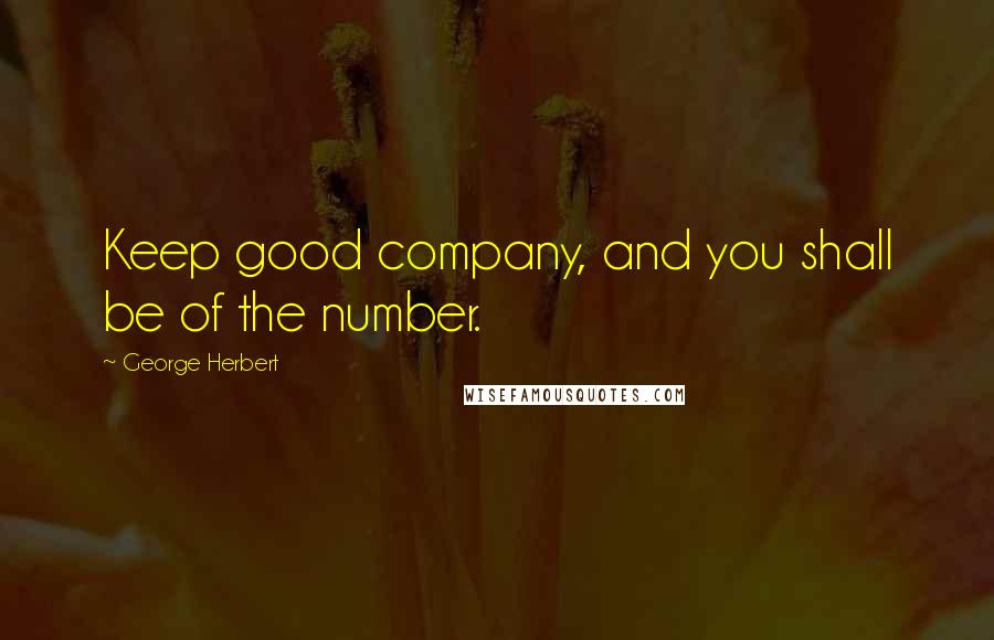 George Herbert Quotes: Keep good company, and you shall be of the number.