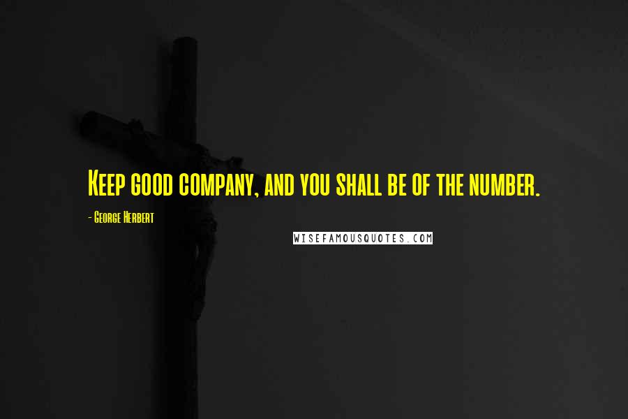 George Herbert Quotes: Keep good company, and you shall be of the number.
