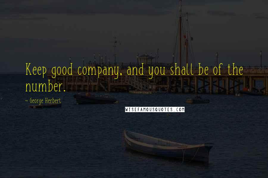 George Herbert Quotes: Keep good company, and you shall be of the number.