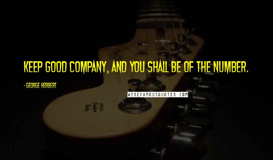 George Herbert Quotes: Keep good company, and you shall be of the number.