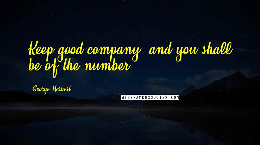 George Herbert Quotes: Keep good company, and you shall be of the number.