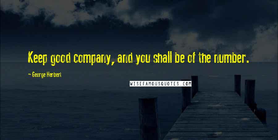 George Herbert Quotes: Keep good company, and you shall be of the number.