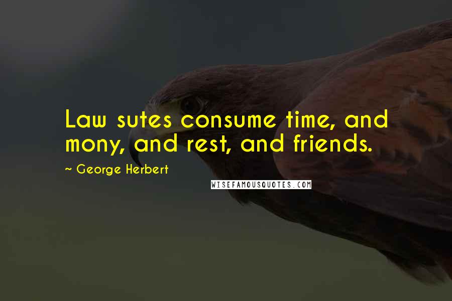 George Herbert Quotes: Law sutes consume time, and mony, and rest, and friends.