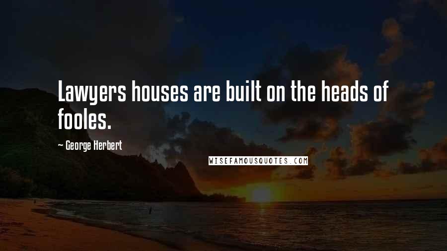 George Herbert Quotes: Lawyers houses are built on the heads of fooles.