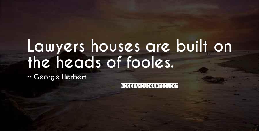 George Herbert Quotes: Lawyers houses are built on the heads of fooles.