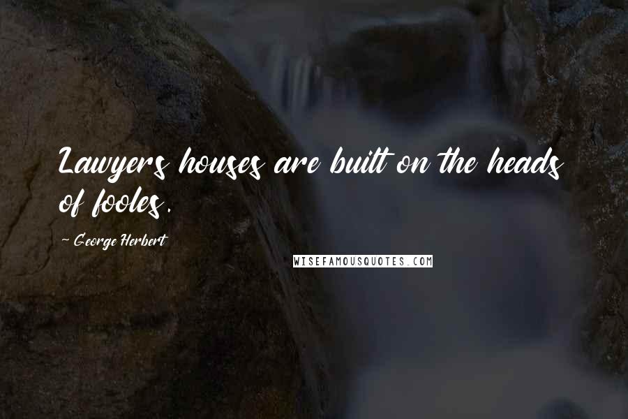 George Herbert Quotes: Lawyers houses are built on the heads of fooles.