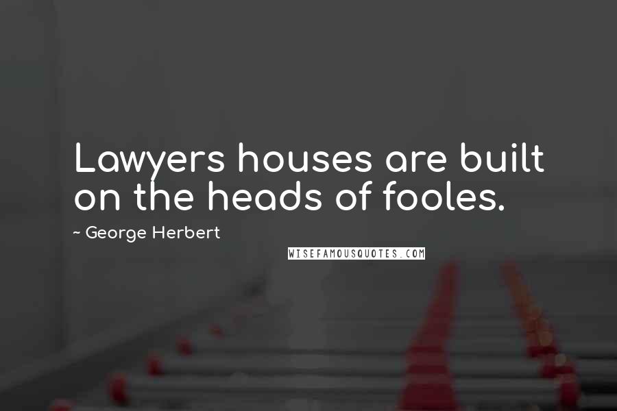 George Herbert Quotes: Lawyers houses are built on the heads of fooles.