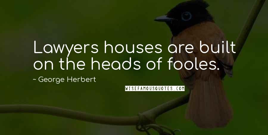 George Herbert Quotes: Lawyers houses are built on the heads of fooles.