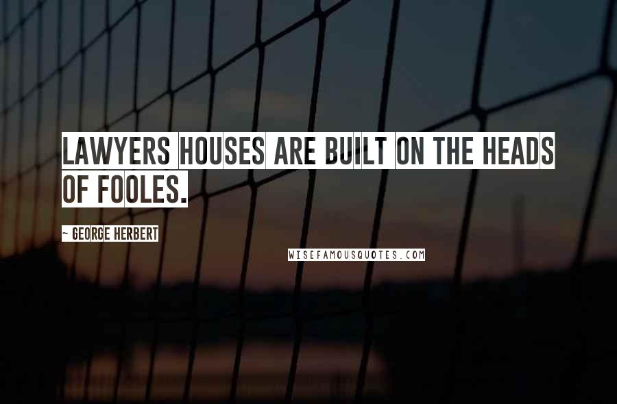 George Herbert Quotes: Lawyers houses are built on the heads of fooles.