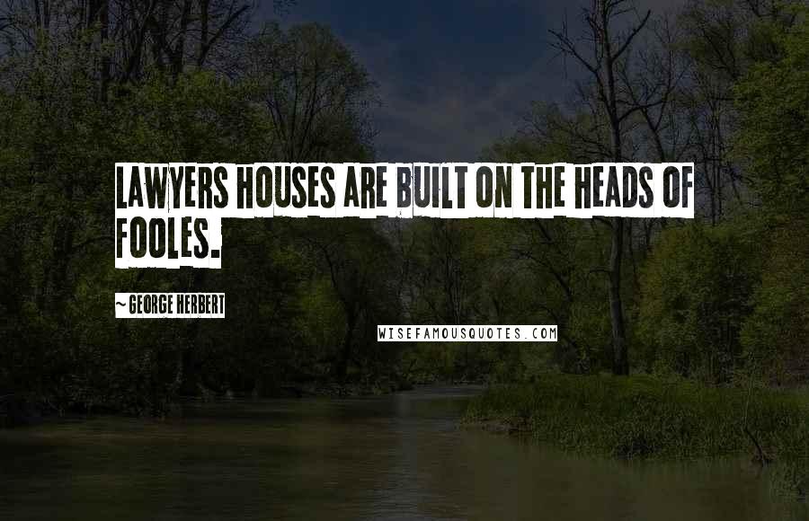 George Herbert Quotes: Lawyers houses are built on the heads of fooles.