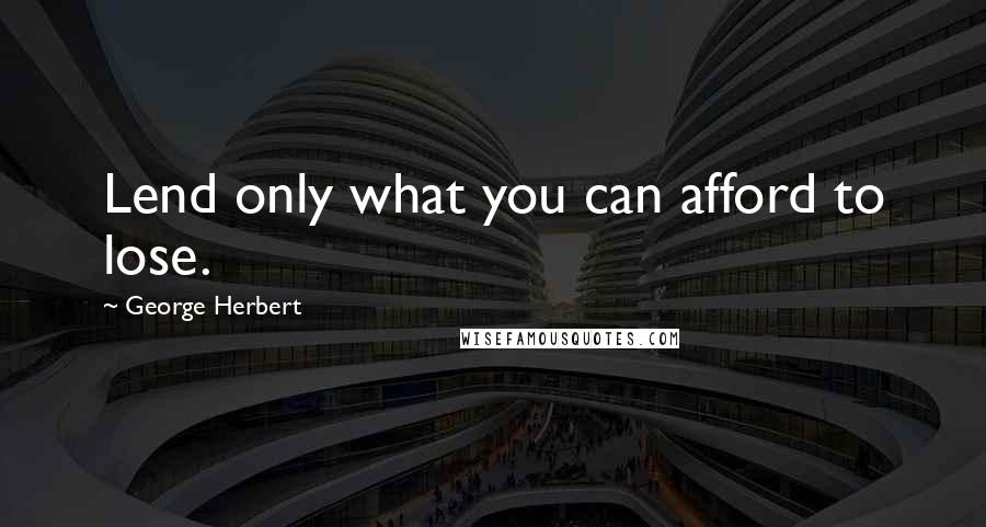 George Herbert Quotes: Lend only what you can afford to lose.