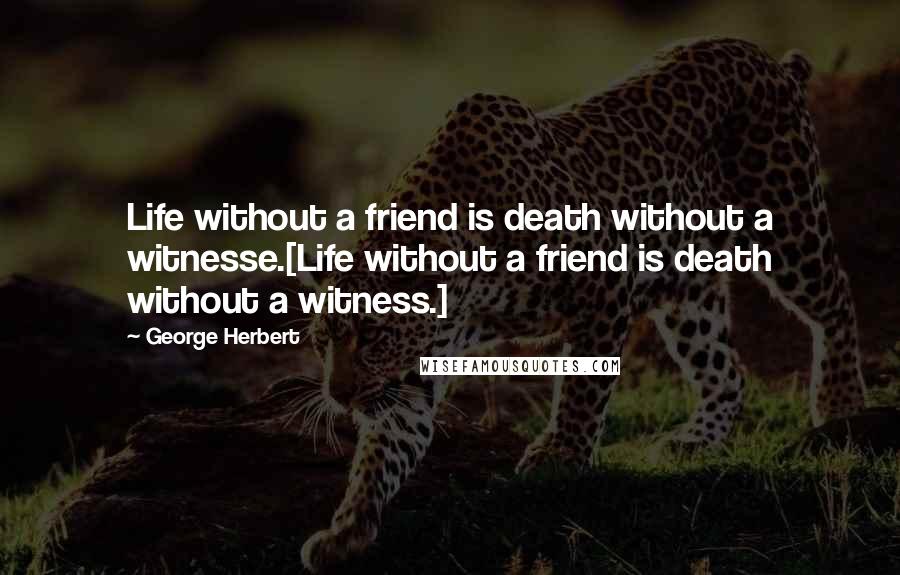 George Herbert Quotes: Life without a friend is death without a witnesse.[Life without a friend is death without a witness.]