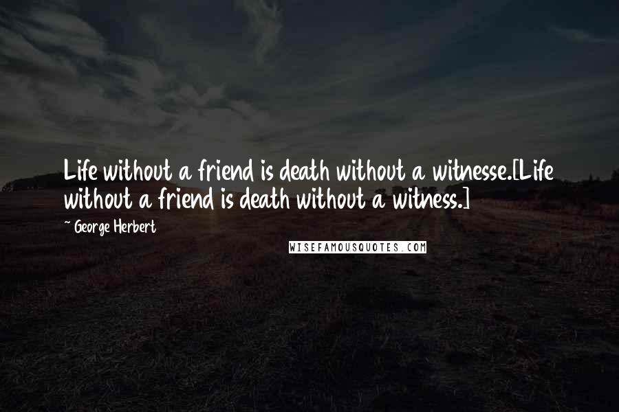 George Herbert Quotes: Life without a friend is death without a witnesse.[Life without a friend is death without a witness.]