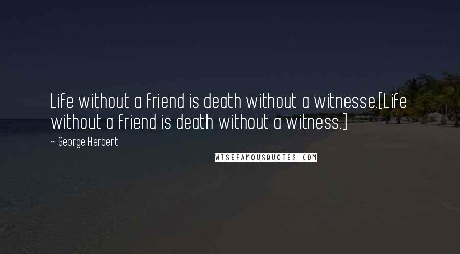 George Herbert Quotes: Life without a friend is death without a witnesse.[Life without a friend is death without a witness.]