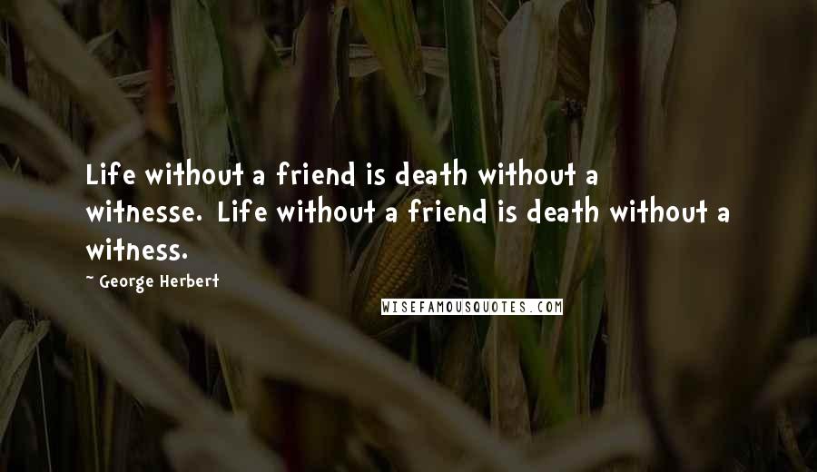 George Herbert Quotes: Life without a friend is death without a witnesse.[Life without a friend is death without a witness.]