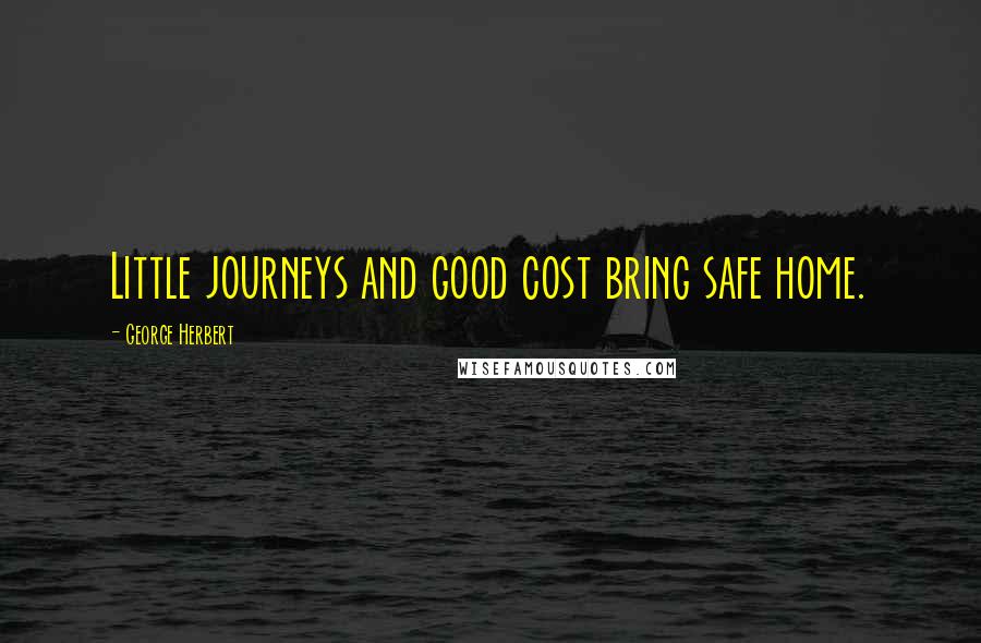 George Herbert Quotes: Little journeys and good cost bring safe home.