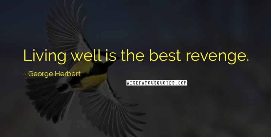 George Herbert Quotes: Living well is the best revenge.