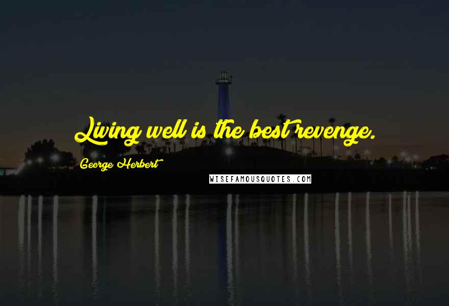 George Herbert Quotes: Living well is the best revenge.