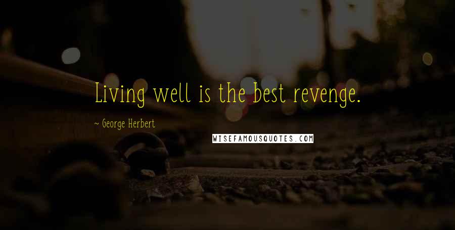 George Herbert Quotes: Living well is the best revenge.