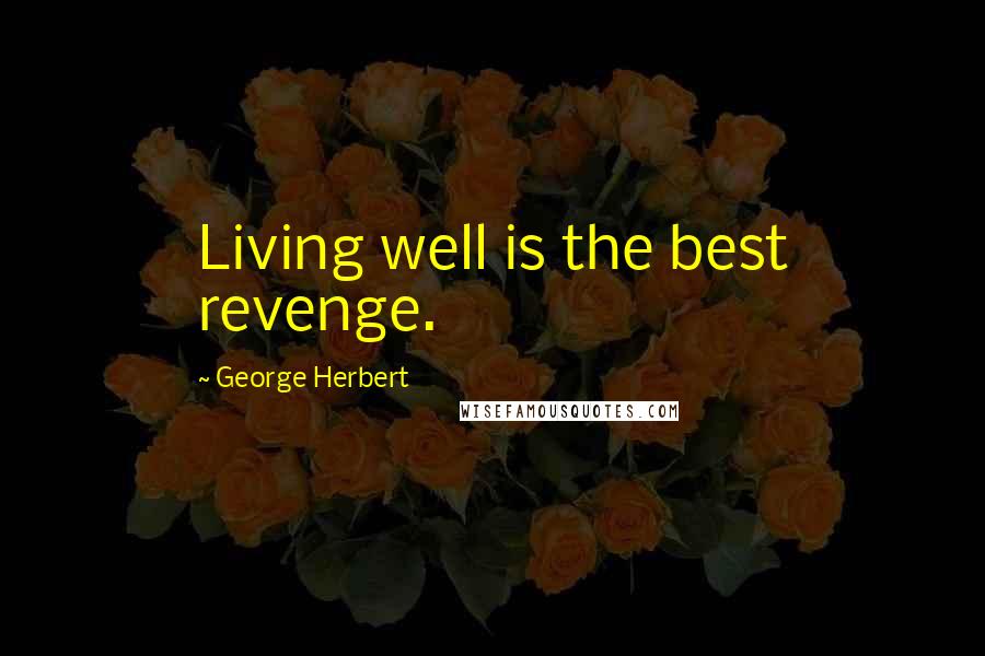 George Herbert Quotes: Living well is the best revenge.