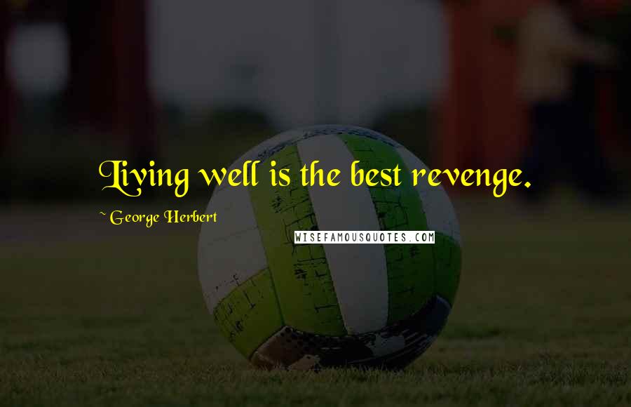 George Herbert Quotes: Living well is the best revenge.