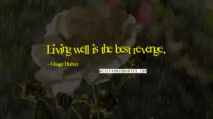 George Herbert Quotes: Living well is the best revenge.